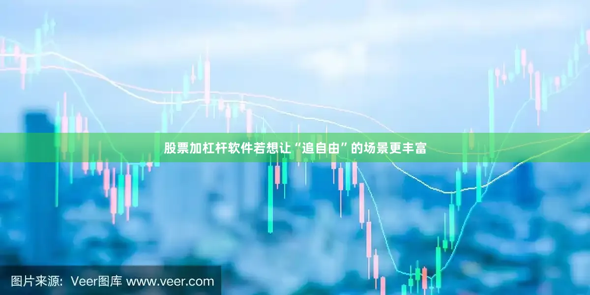 股票加杠杆软件若想让“追自由”的场景更丰富