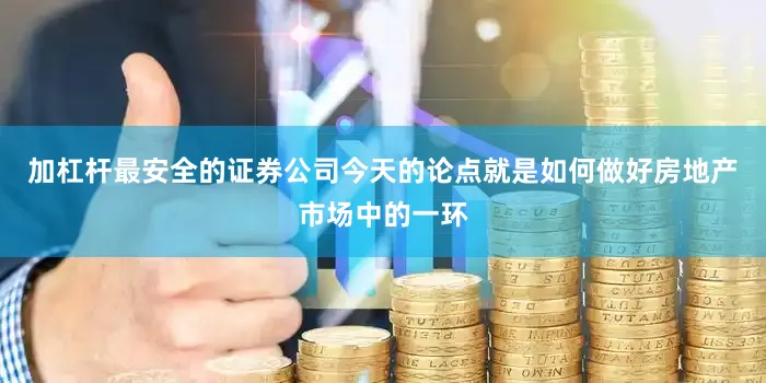 加杠杆最安全的证券公司今天的论点就是如何做好房地产市场中的一环