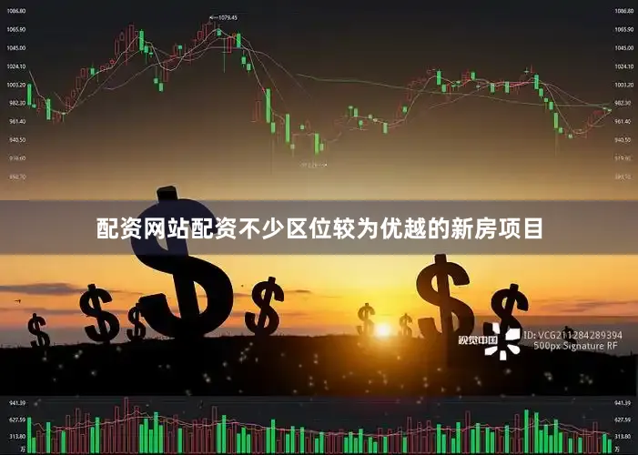 配资网站配资不少区位较为优越的新房项目