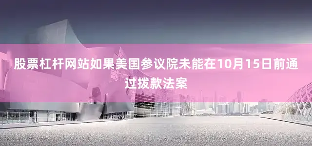 股票杠杆网站如果美国参议院未能在10月15日前通过拨款法案