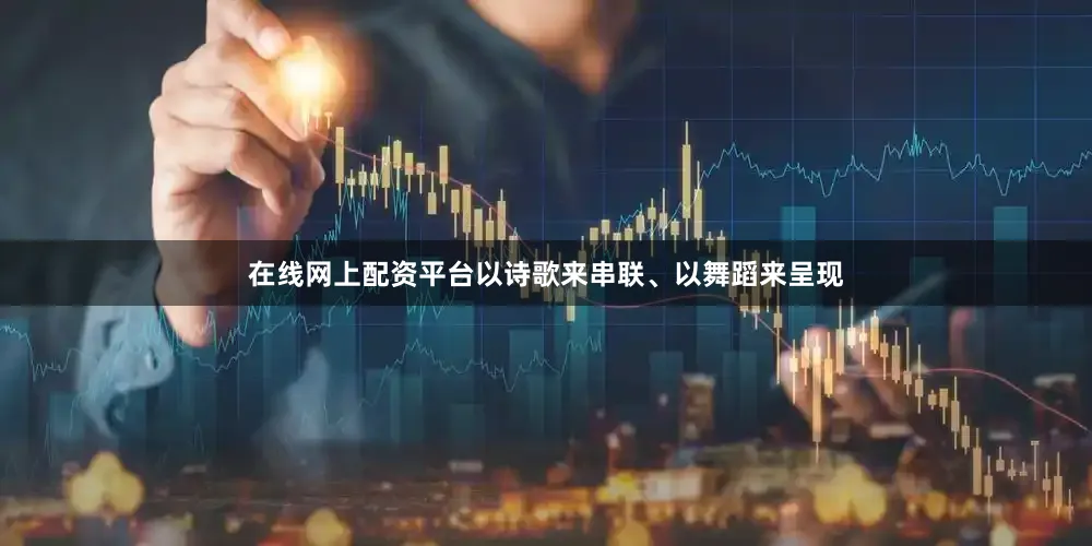 在线网上配资平台以诗歌来串联、以舞蹈来呈现