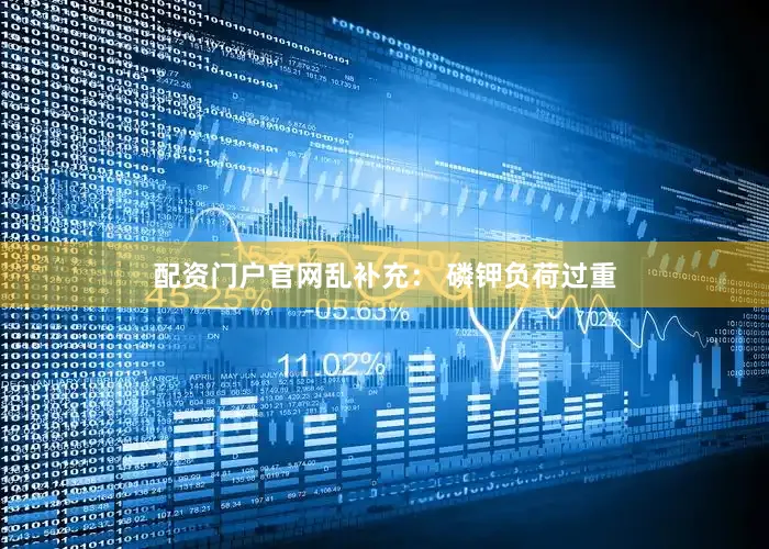 配资门户官网乱补充： 磷钾负荷过重