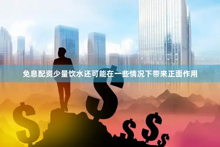 免息配资少量饮水还可能在一些情况下带来正面作用