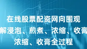 在线股票配资网向围观市民讲解浸泡、煎煮、浓缩、收膏全过程