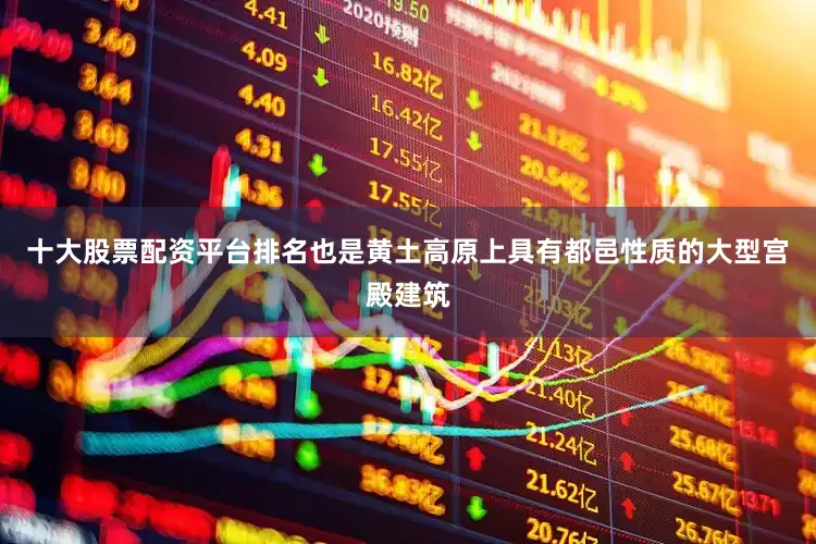 十大股票配资平台排名也是黄土高原上具有都邑性质的大型宫殿建筑