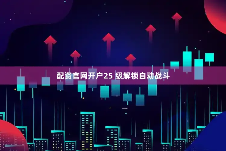 配资官网开户25 级解锁自动战斗