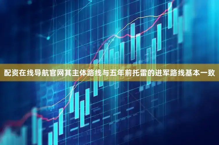配资在线导航官网其主体路线与五年前托雷的进军路线基本一致