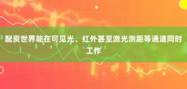 配资世界能在可见光、红外甚至激光测距等通道同时工作
