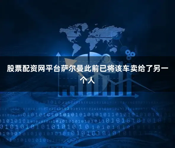 股票配资网平台萨尔曼此前已将该车卖给了另一个人